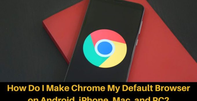 How Do I Make Chrome My Default Browser on Android, iPhone, Mac, and PC?