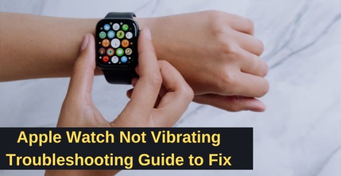Apple Watch Not Vibrating: Troubleshooting Guide to Fix